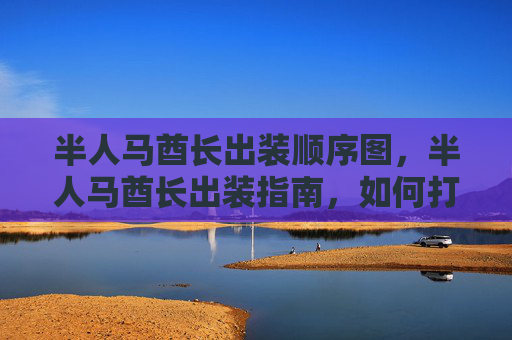 半人马酋长出装顺序图,半人马酋长出装指南,如何打造最强战士? 半人马酋长出装顺序图,半人马酋长出装指南,如何打造最强战士?