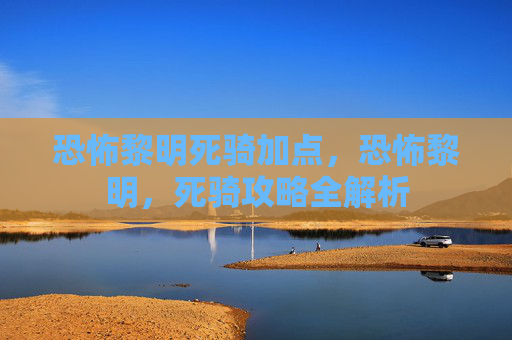 恐怖黎明死骑加点，恐怖黎明，死骑攻略全解析
