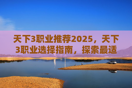 天下3职业推荐2025，天下3职业选择指南，探索最适合你的游戏角色
