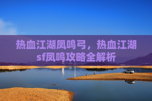 热血江湖凤鸣弓，热血江湖sf凤鸣攻略全解析