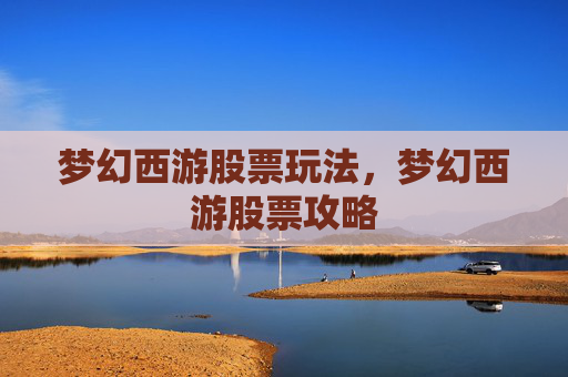 梦幻西游股票玩法,梦幻西游股票攻略 梦幻西游股票玩法,梦幻西游股票攻略