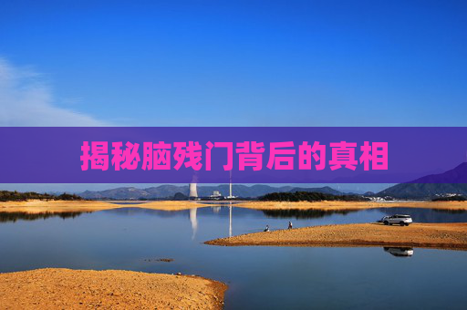 揭秘脑残门背后的真相 揭秘脑残门背后的真相