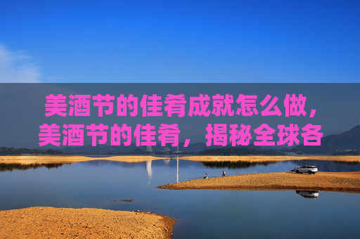 美酒节的佳肴成就怎么做，美酒节的佳肴，揭秘全球各地的独特美食与饮品