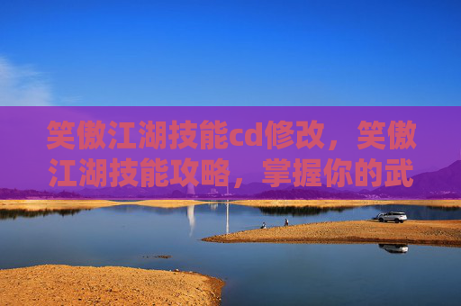 笑傲江湖技能cd修改,笑傲江湖技能攻略,掌握你的武侠之路 笑傲江湖技能cd修改,笑傲江湖技能攻略,掌握你的武侠之路