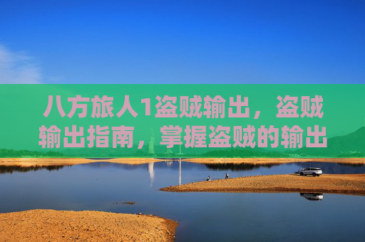 八方旅人1盗贼输出,盗贼输出指南,掌握盗贼的输出技巧,让你在PvE和PvP中大放异彩 八方旅人1盗贼输出,盗贼输出指南,掌握盗贼的输出技巧,让你在PvE和PvP中大放异彩