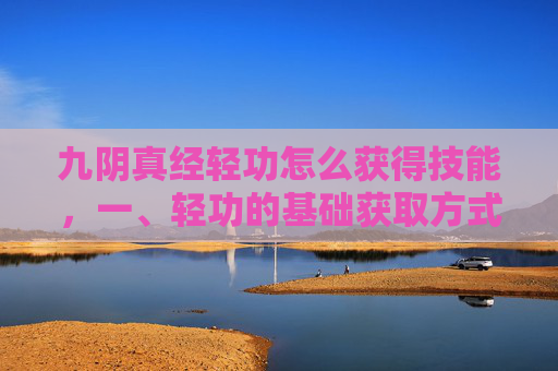 九阴真经轻功怎么获得技能，一、轻功的基础获取方式
