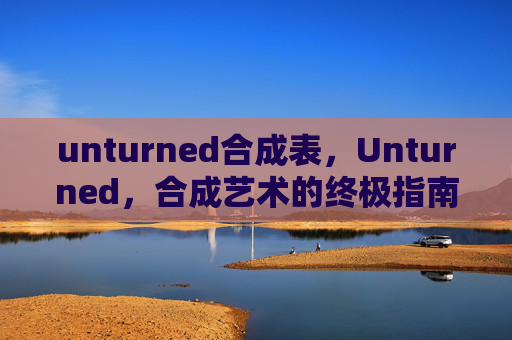 unturned合成表,Unturned,合成艺术的终极指南 unturned合成表,Unturned,合成艺术的终极指南