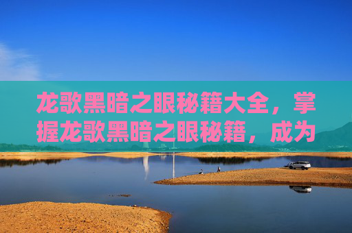龙歌黑暗之眼秘籍大全，掌握龙歌黑暗之眼秘籍，成为游戏高手