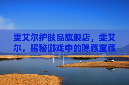 雯艾尔护肤品旗舰店，雯艾尔，揭秘游戏中的隐藏宝藏与策略技巧