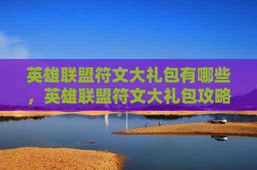 英雄联盟符文大礼包有哪些，英雄联盟符文大礼包攻略