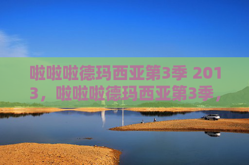 啦啦啦德玛西亚第3季 2013，啦啦啦德玛西亚第3季，深入解析与实用攻略