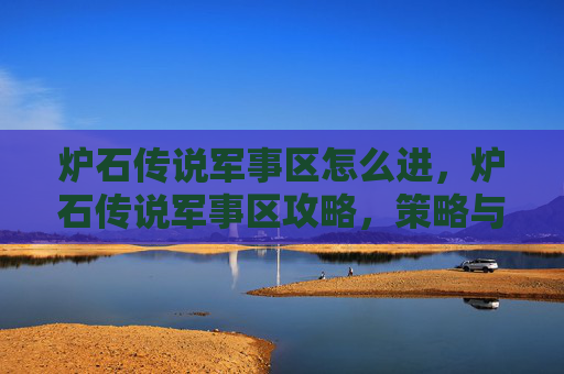 炉石传说军事区怎么进，炉石传说军事区攻略，策略与技巧全解析