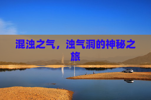 混浊之气,浊气洞的神秘之旅 混浊之气,浊气洞的神秘之旅