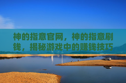 神的指意官网,神的指意刷钱,揭秘游戏中的赚钱技巧与策略 神的指意官网,神的指意刷钱,揭秘游戏中的赚钱技巧与策略