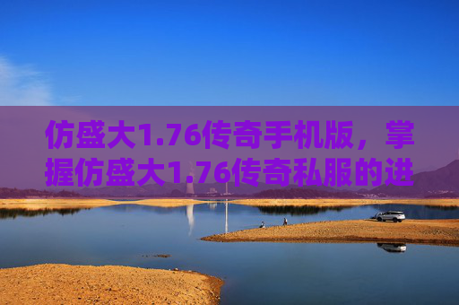仿盛大1.76传奇手机版,掌握仿盛大1.76传奇私服的进阶技巧,让你在游戏中如鱼得水 仿盛大1.76传奇手机版,掌握仿盛大1.76传奇私服的进阶技巧,让你在游戏中如鱼得水