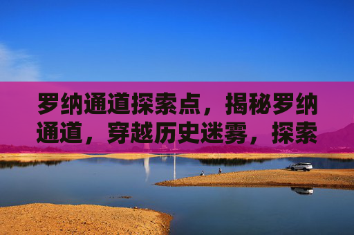 罗纳通道探索点,揭秘罗纳通道,穿越历史迷雾,探索未知的秘境 罗纳通道探索点,揭秘罗纳通道,穿越历史迷雾,探索未知的秘境