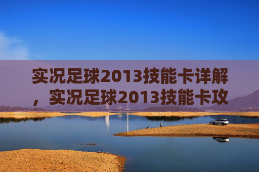 实况足球2013技能卡详解,实况足球2013技能卡攻略 实况足球2013技能卡详解,实况足球2013技能卡攻略