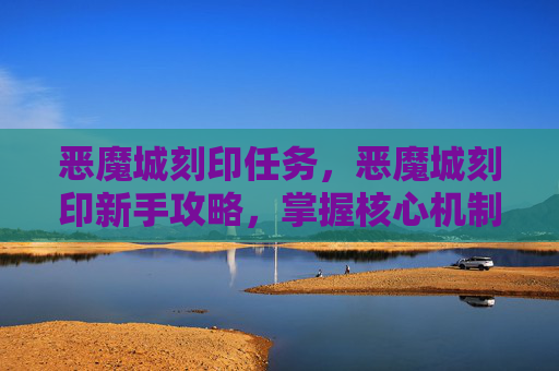 恶魔城刻印任务，恶魔城刻印新手攻略，掌握核心机制，轻松通关！