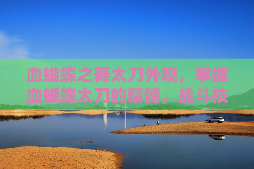血蝴蝶之舞太刀外观，掌握血蝴蝶太刀的精髓，战斗技巧与实战应用