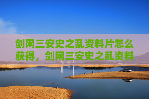 剑网三安史之乱资料片怎么获得,剑网三安史之乱资料片深度解析 剑网三安史之乱资料片怎么获得,剑网三安史之乱资料片深度解析