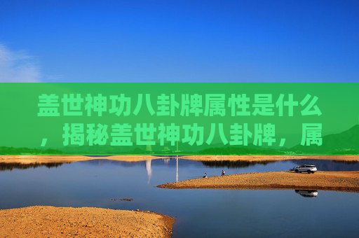 盖世神功八卦牌属性是什么，揭秘盖世神功八卦牌，属性与实战攻略