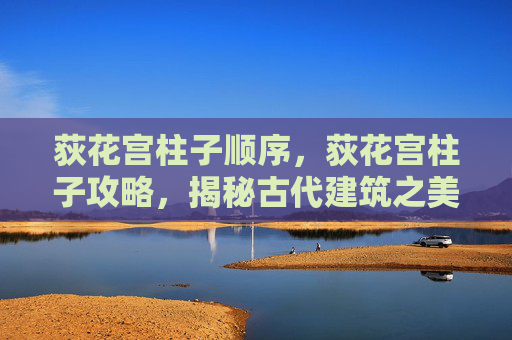 荻花宫柱子顺序,荻花宫柱子攻略,揭秘古代建筑之美 荻花宫柱子顺序,荻花宫柱子攻略,揭秘古代建筑之美
