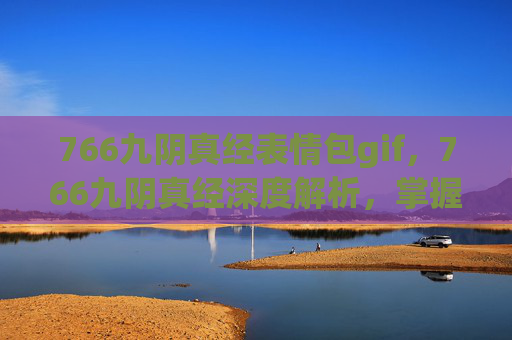 766九阴真经表情包gif,766九阴真经深度解析,掌握武林秘籍,成就武侠梦 766九阴真经表情包gif,766九阴真经深度解析,掌握武林秘籍,成就武侠梦