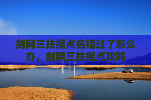 剑网三扶摇点名错过了怎么办,剑网三扶摇点攻略 剑网三扶摇点名错过了怎么办,剑网三扶摇点攻略
