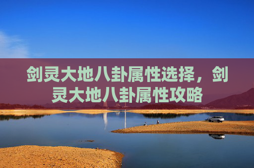 剑灵大地八卦属性选择,剑灵大地八卦属性攻略 剑灵大地八卦属性选择,剑灵大地八卦属性攻略