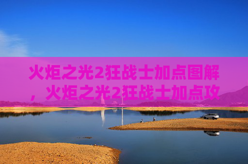 火炬之光2狂战士加点图解,火炬之光2狂战士加点攻略,如何打造你的终极战斗机器 火炬之光2狂战士加点图解,火炬之光2狂战士加点攻略,如何打造你的终极战斗机器