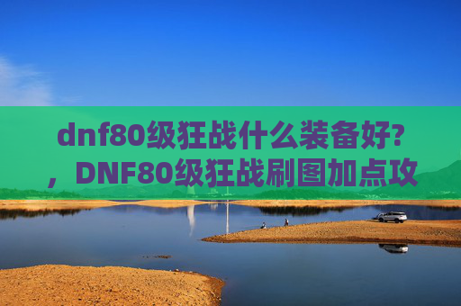 dnf80级狂战什么装备好?,DNF80级狂战刷图加点攻略 dnf80级狂战什么装备好?,DNF80级狂战刷图加点攻略