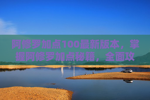 阿修罗加点100最新版本,掌握阿修罗加点秘籍,全面攻略 阿修罗加点100最新版本,掌握阿修罗加点秘籍,全面攻略