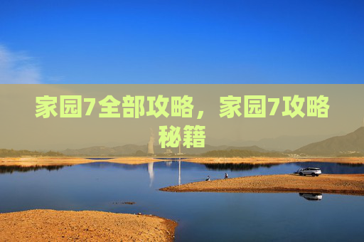 家园7全部攻略，家园7攻略秘籍