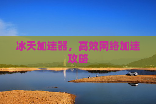 冰天加速器，高效网络加速攻略