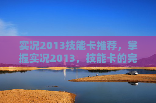 实况2013技能卡推荐,掌握实况2013,技能卡的完美运用攻略 实况2013技能卡推荐,掌握实况2013,技能卡的完美运用攻略