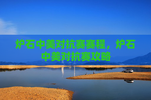 炉石中美对抗赛赛程,炉石中美对抗赛攻略 炉石中美对抗赛赛程,炉石中美对抗赛攻略