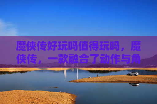 魔侠传好玩吗值得玩吗,魔侠传,一款融合了动作与角色扮演元素的游戏 魔侠传好玩吗值得玩吗,魔侠传,一款融合了动作与角色扮演元素的游戏
