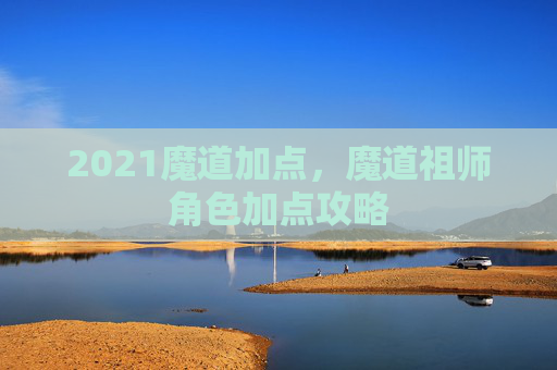 2021魔道加点，魔道祖师角色加点攻略