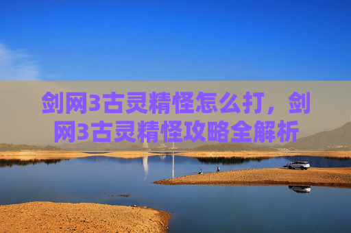 剑网3古灵精怪怎么打，剑网3古灵精怪攻略全解析