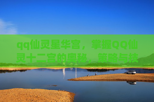 qq仙灵星华宫，掌握QQ仙灵十二宫的奥秘，策略与技巧全解析