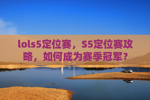 lols5定位赛,S5定位赛攻略,如何成为赛季冠军? lols5定位赛,S5定位赛攻略,如何成为赛季冠军?