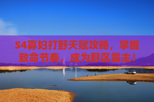 S4寡妇打野天赋攻略,掌握致命节奏,成为野区霸主! S4寡妇打野天赋攻略,掌握致命节奏,成为野区霸主!