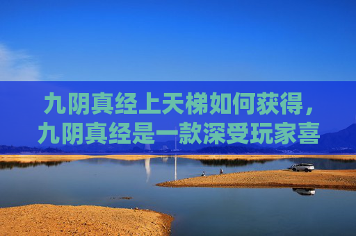 九阴真经上天梯如何获得,九阴真经是一款深受玩家喜爱的武侠角色扮演游戏,其中天梯系统是衡量玩家实力的重要方式之一。在这篇文章中,我将为你详细介绍如何在游戏中的天梯系统中取得好成绩 九阴真经上天梯如何获得,九阴真经是一款深受玩家喜爱的武侠角色扮演游戏,其中天梯系统是衡量玩家实力的重要方式之一。在这篇文章中,我将为你详细介绍如何在游戏中的天梯系统中取得好成绩