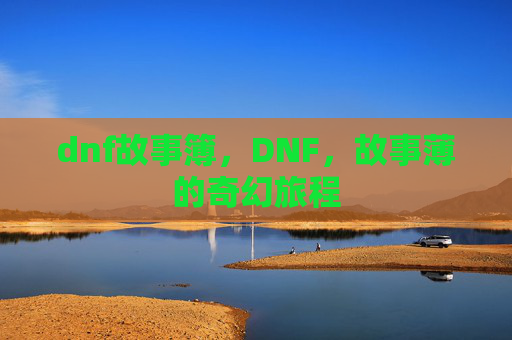 dnf故事簿,DNF,故事薄的奇幻旅程 dnf故事簿,DNF,故事薄的奇幻旅程
