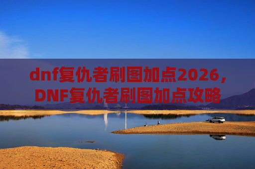 dnf复仇者刷图加点2026，DNF复仇者刷图加点攻略