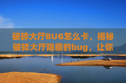 破碎大厅BUG怎么卡，揭秘破碎大厅隐藏的bug，让你轻松过关！