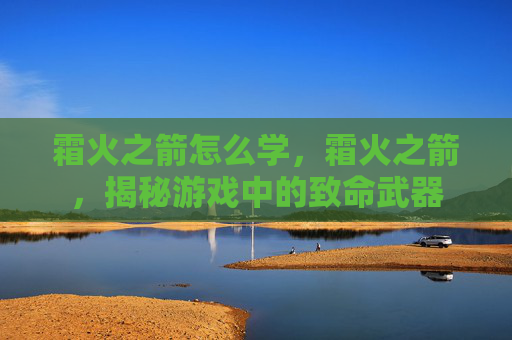 霜火之箭怎么学,霜火之箭,揭秘游戏中的致命武器 霜火之箭怎么学,霜火之箭,揭秘游戏中的致命武器