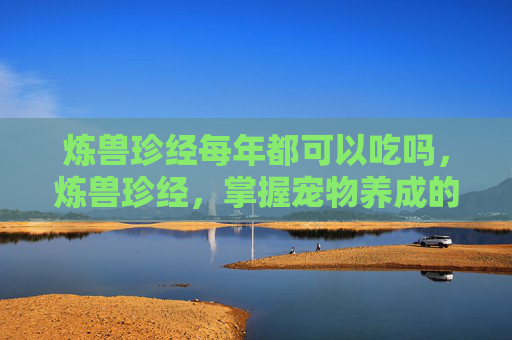 炼兽珍经每年都可以吃吗，炼兽珍经，掌握宠物养成的艺术