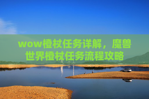 wow橙杖任务详解，魔兽世界橙杖任务流程攻略