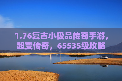 1.76复古小极品传奇手游，超变传奇，65535级攻略